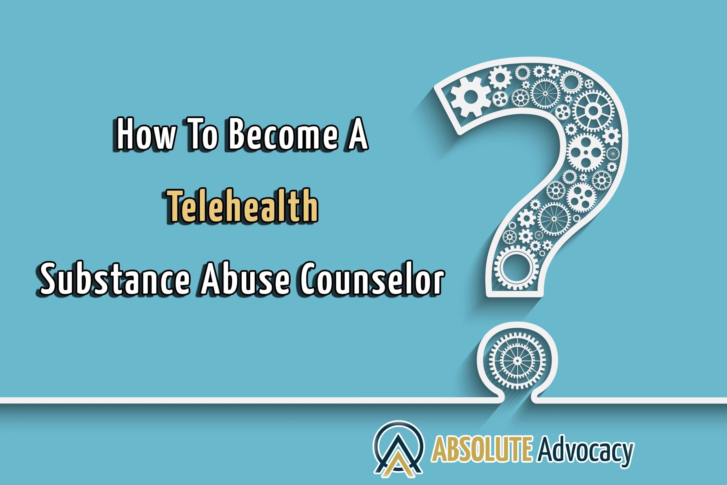 How To Become a Telehealth Substance Abuse Counselor